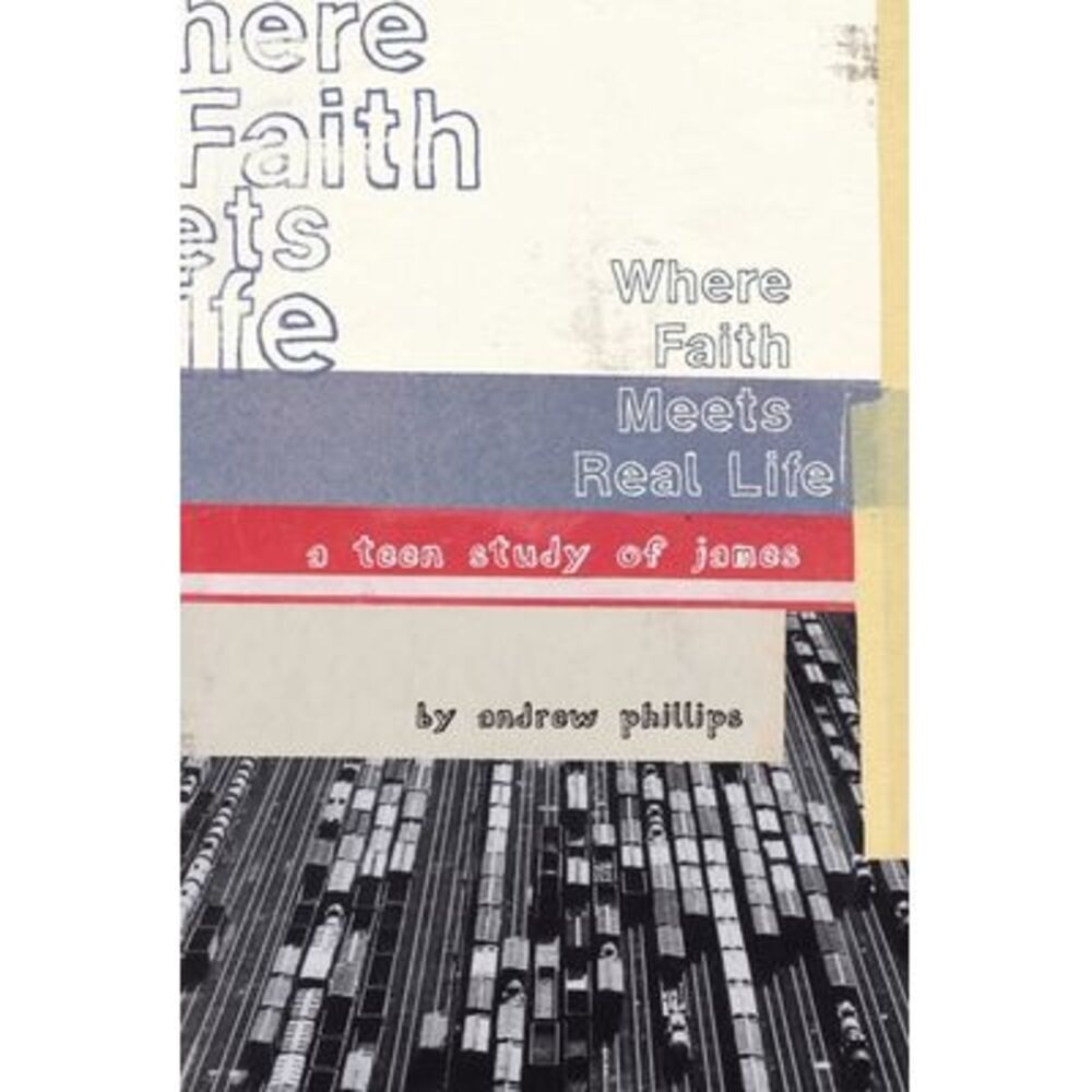 Where Faith Meets Real Life: a teen study of James -- Andrew Phillips